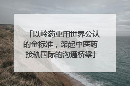 以岭药业用世界公认的金标准，架起中医药接轨国际的沟通桥梁