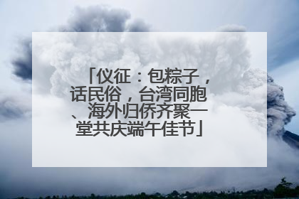 仪征：包粽子，话民俗，台湾同胞、海外归侨齐聚一堂共庆端午佳节