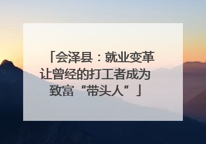 会泽县：就业变革让曾经的打工者成为致富“带头人”