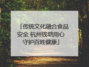传统文化融合食品安全 杭州钱塘用心守护百姓健康