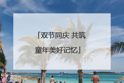 双节同庆 共筑童年美好记忆