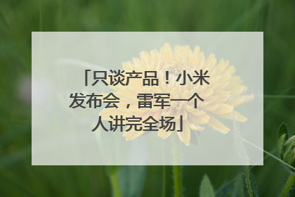 只谈产品！小米发布会，雷军一个人讲完全场