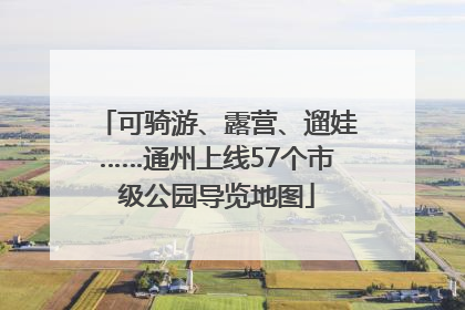 可骑游、露营、遛娃……通州上线57个市级公园导览地图