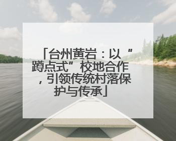 台州黄岩：以“蹲点式”校地合作，引领传统村落保护与传承