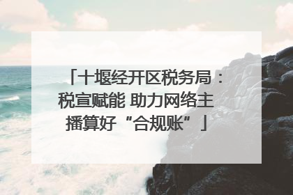 十堰经开区税务局：税宣赋能 助力网络主播算好“合规账”