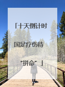 十天倒计时 国足疗伤待“拼命”