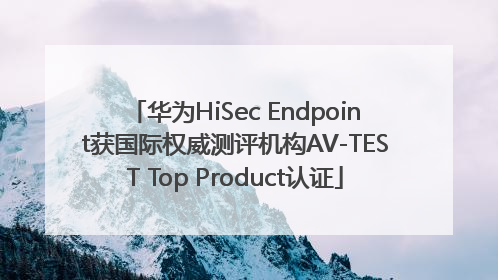 华为HiSec Endpoint获国际权威测评机构AV-TEST Top Product认证