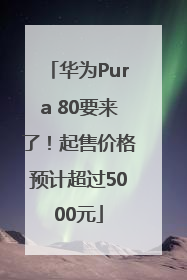 华为Pura 80要来了！起售价格预计超过5000元