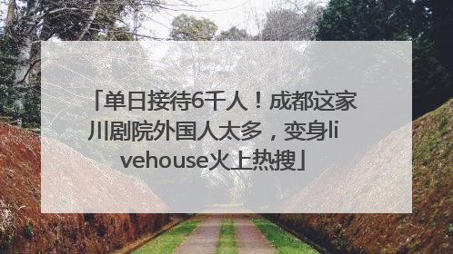 单日接待6千人！成都这家川剧院外国人太多，变身livehouse火上热搜