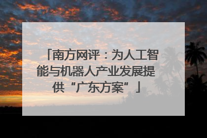 南方网评：为人工智能与机器人产业发展提供“广东方案”