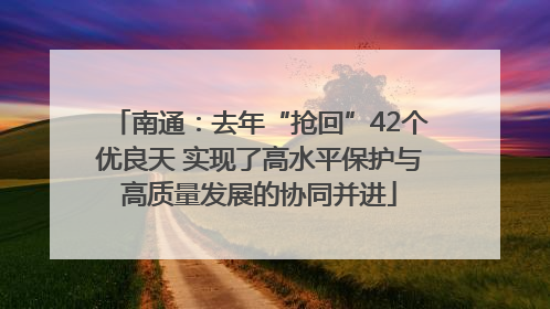 南通：去年“抢回”42个优良天 实现了高水平保护与高质量发展的协同并进