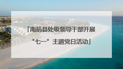 南靖县处级领导干部开展“七一”主题党日活动
