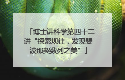 博士讲科学第四十二讲“探索规律，发现斐波那契数列之美”