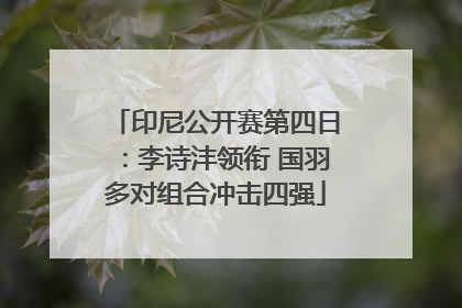 印尼公开赛第四日：李诗沣领衔 国羽多对组合冲击四强