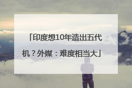 印度想10年造出五代机？外媒：难度相当大