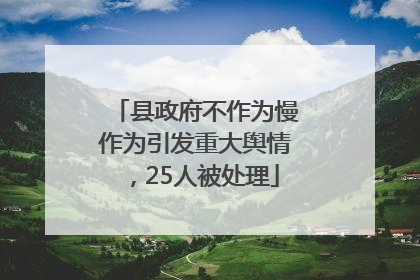 县政府不作为慢作为引发重大舆情，25人被处理