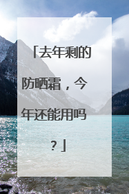 去年剩的防晒霜，今年还能用吗？