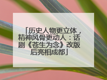 历史人物更立体，精神风骨更动人：话剧《苍生为念》改版后亮相成都