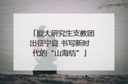 厦大研究生支教团出征宁夏 书写新时代的“山海情”