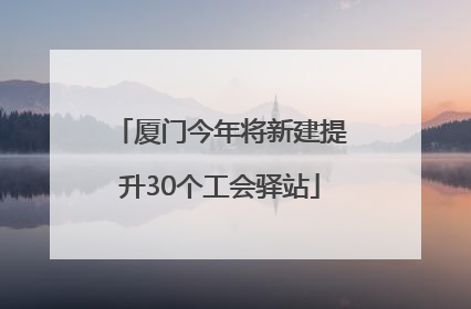 厦门今年将新建提升30个工会驿站