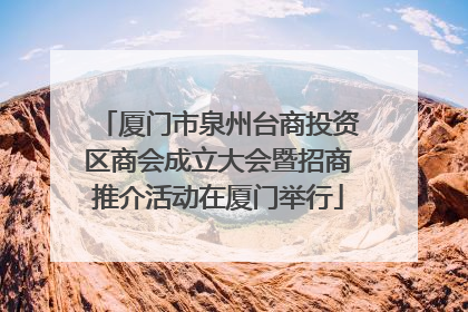 厦门市泉州台商投资区商会成立大会暨招商推介活动在厦门举行
