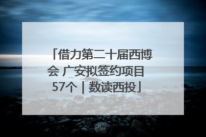 借力第二十届西博会 广安拟签约项目57个｜数读西投