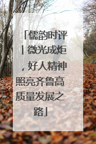 儒韵时评丨微光成炬，好人精神照亮齐鲁高质量发展之路