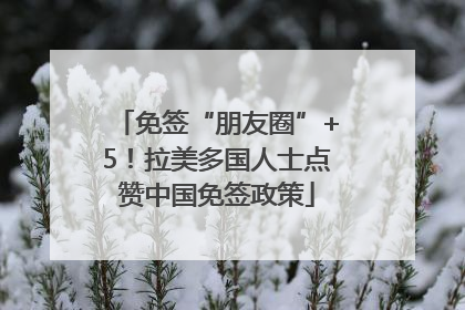 免签“朋友圈”+5！拉美多国人士点赞中国免签政策