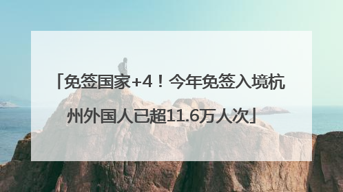免签国家+4！今年免签入境杭州外国人已超11.6万人次