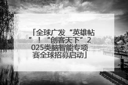 全球广发“英雄帖”！“创客天下”2025类脑智能专项赛全球招募启动