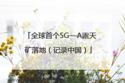 全球首个5G—A露天矿落地（记录中国）