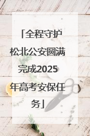 全程守护 松北公安圆满完成2025年高考安保任务