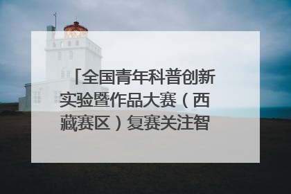 全国青年科普创新实验暨作品大赛（西藏赛区）复赛关注智慧环保等主题