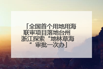 全国首个用地用海联审项目落地台州 浙江探索“地林草海”审批一次办