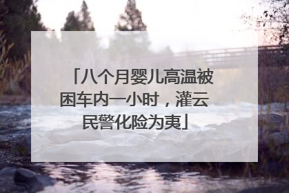 八个月婴儿高温被困车内一小时，灌云民警化险为夷