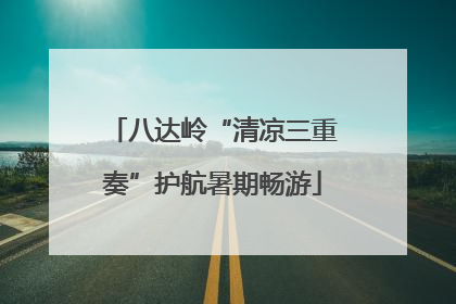 八达岭“清凉三重奏”护航暑期畅游