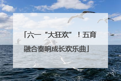 六一“大狂欢”！五育融合奏响成长欢乐曲