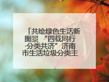 共绘绿色生活新图景 “四载同行·分类共济”济南市生活垃圾分类主题活动举行