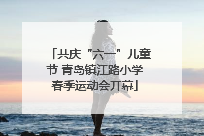 共庆“六一”儿童节 青岛镇江路小学春季运动会开幕