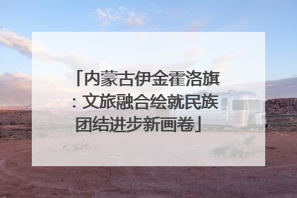 内蒙古伊金霍洛旗：文旅融合绘就民族团结进步新画卷
