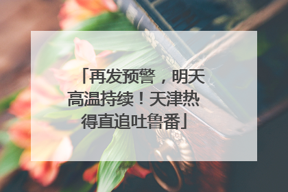 再发预警，明天高温持续！天津热得直追吐鲁番