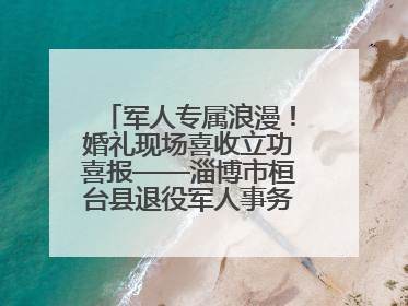 军人专属浪漫！婚礼现场喜收立功喜报——淄博市桓台县退役军人事务局暖心送荣誉
