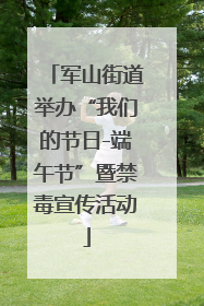 军山街道举办“我们的节日-端午节”暨禁毒宣传活动