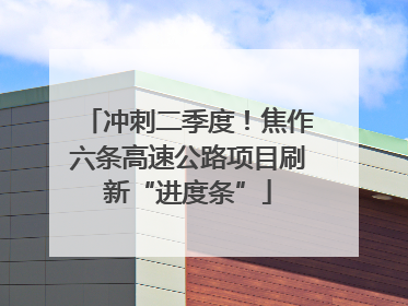冲刺二季度！焦作六条高速公路项目刷新“进度条”