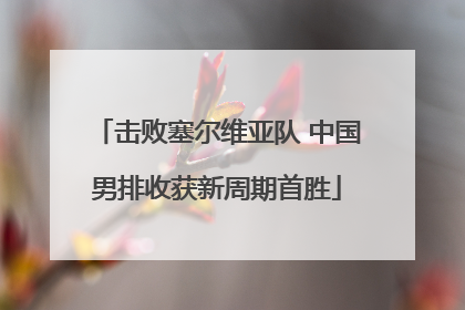 击败塞尔维亚队 中国男排收获新周期首胜