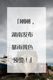 刚刚，湖南发布暴雨黄色预警！
