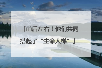 前后左右！他们共同搭起了“生命人梯”