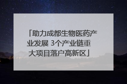 助力成都生物医药产业发展 3个产业链重大项目落户高新区