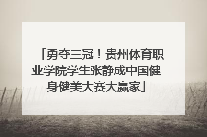 勇夺三冠！贵州体育职业学院学生张静成中国健身健美大赛大赢家