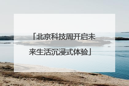 北京科技周开启未来生活沉浸式体验